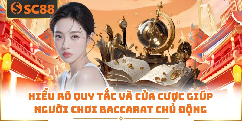 Hiểu rõ quy tắc và cửa cược giúp người chơi Baccarat chủ động